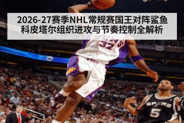 2026-27赛季NHL常规赛国王对阵鲨鱼科皮塔尔组织进攻与节奏控制全解析