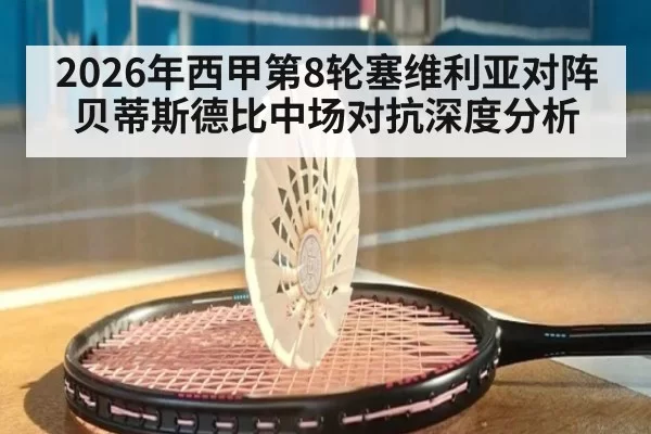2026年西甲第8轮塞维利亚对阵贝蒂斯德比中场对抗深度分析