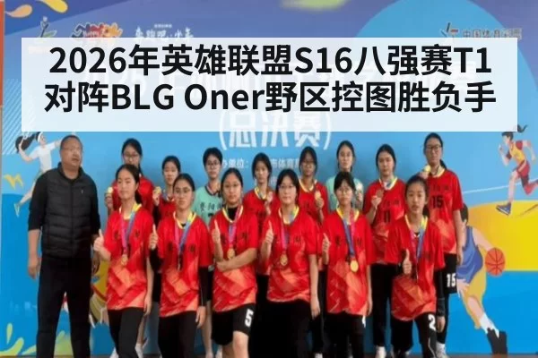 2026年英雄联盟S16八强赛T1对阵BLG Oner野区控图胜负手